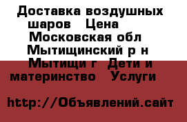 Доставка воздушных шаров › Цена ­ 35 - Московская обл., Мытищинский р-н, Мытищи г. Дети и материнство » Услуги   